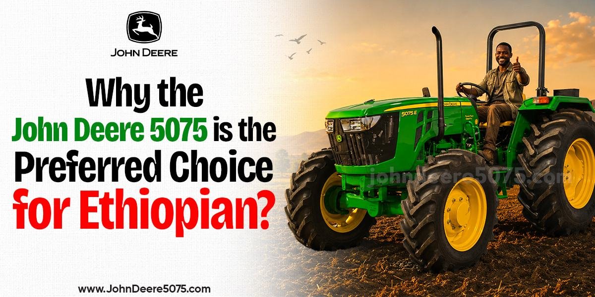 Why the John Deere 5075E is the Preferred Choice for Ethiopian Farmers